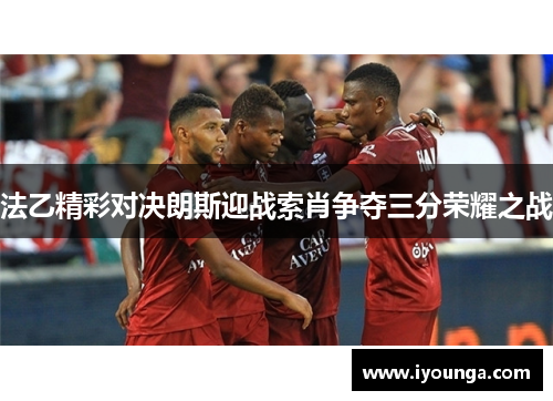 法乙精彩对决朗斯迎战索肖争夺三分荣耀之战