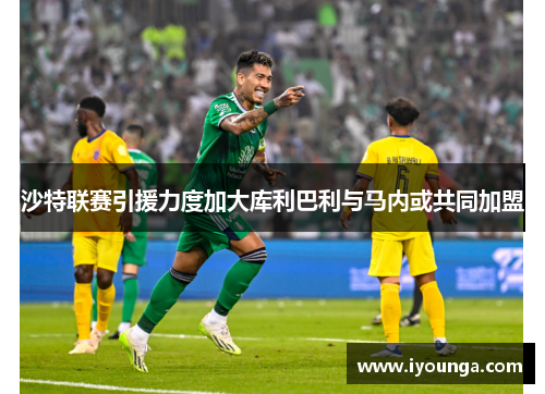 沙特联赛引援力度加大库利巴利与马内或共同加盟
