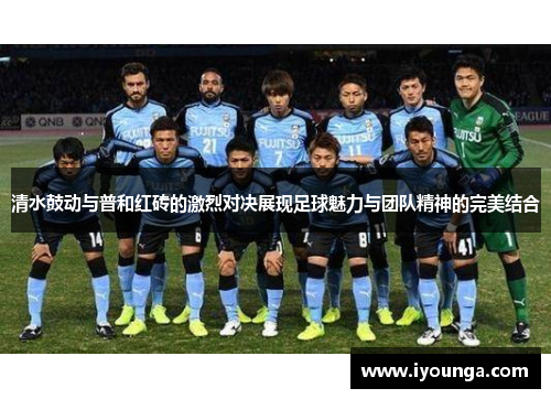 清水鼓动与普和红砖的激烈对决展现足球魅力与团队精神的完美结合