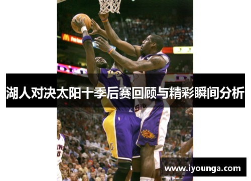 湖人对决太阳十季后赛回顾与精彩瞬间分析