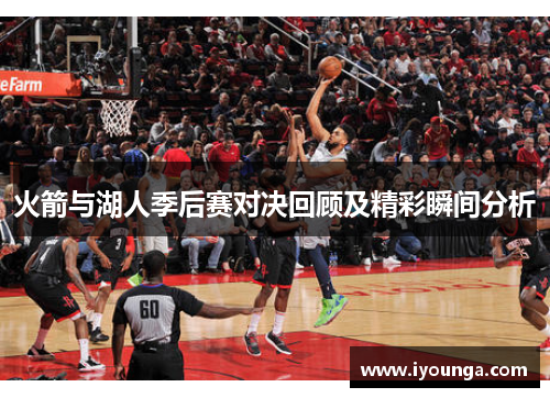 火箭与湖人季后赛对决回顾及精彩瞬间分析