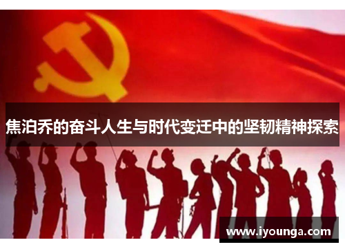 焦泊乔的奋斗人生与时代变迁中的坚韧精神探索